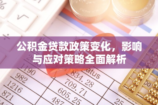 罗城公积金贷款政策变化，影响与应对策略全面解析