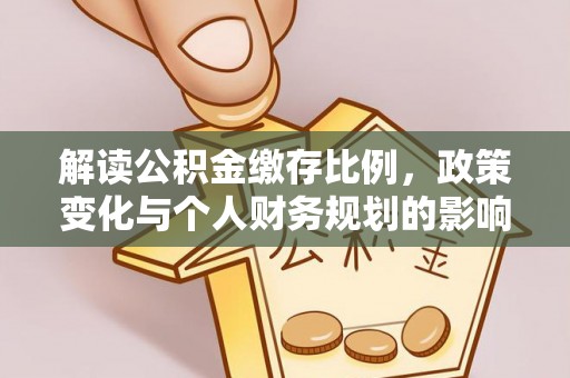 罗城解读公积金缴存比例，政策变化与个人财务规划的影响