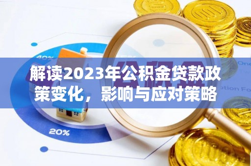 罗城解读2023年公积金贷款政策变化，影响与应对策略