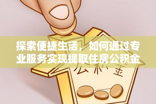 罗城探索便捷生活，如何通过专业服务实现提取住房公积金代办