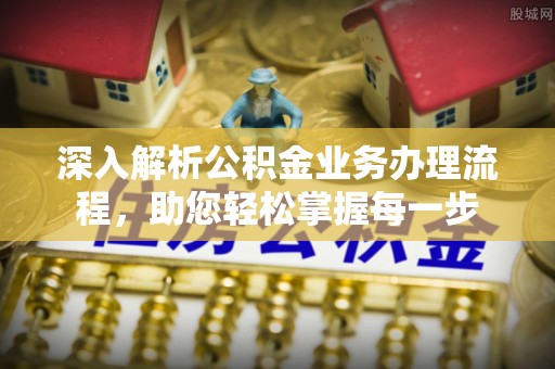罗城深入解析公积金业务办理流程，助您轻松掌握每一步