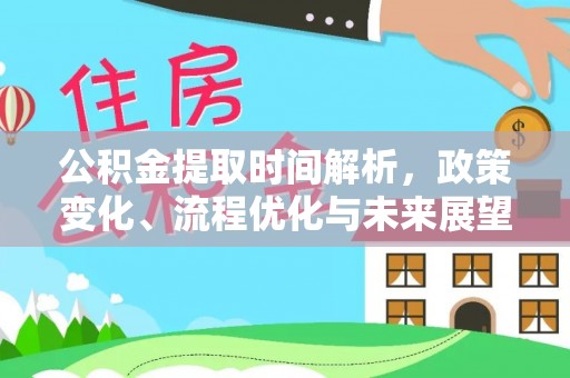 罗城公积金提取时间解析，政策变化、流程优化与未来展望