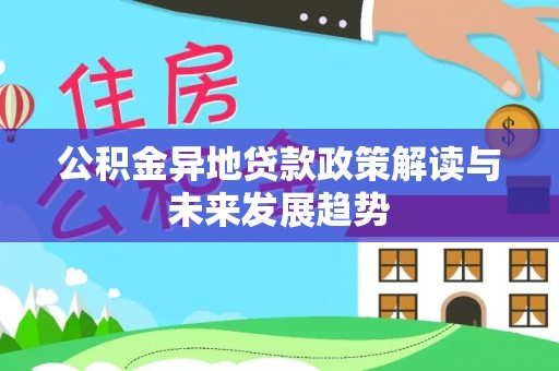 罗城公积金异地贷款政策解读与未来发展趋势