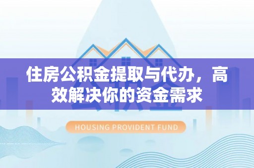 罗城住房公积金提取与代办，高效解决你的资金需求