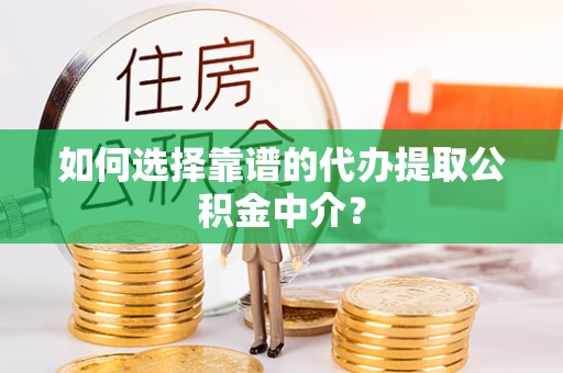 罗城如何选择靠谱的代办提取公积金中介？