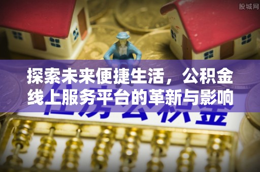 罗城探索未来便捷生活，公积金线上服务平台的革新与影响