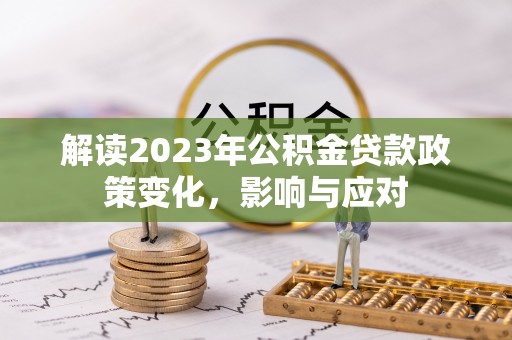 罗城解读2023年公积金贷款政策变化，影响与应对