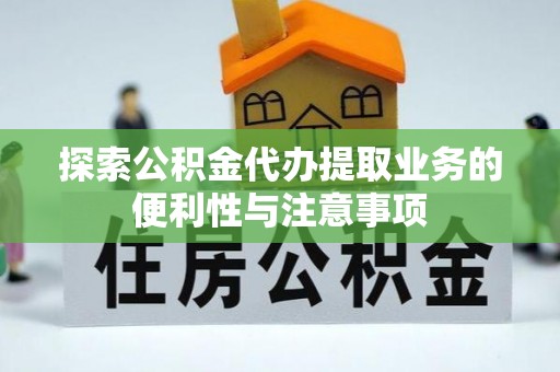 罗城探索公积金代办提取业务的便利性与注意事项