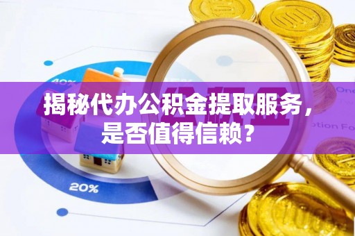 罗城揭秘代办公积金提取服务，是否值得信赖？