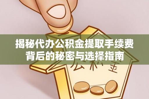 罗城揭秘代办公积金提取手续费背后的秘密与选择指南