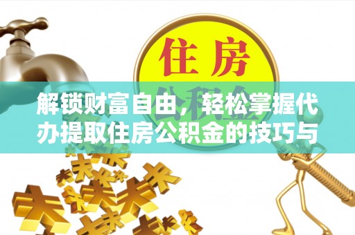 罗城解锁财富自由，轻松掌握代办提取住房公积金的技巧与攻略