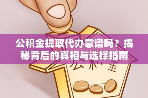 罗城公积金提取代办靠谱吗？揭秘背后的真相与选择指南