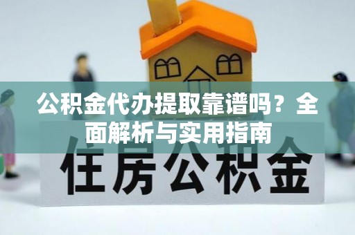 罗城公积金代办提取靠谱吗？全面解析与实用指南