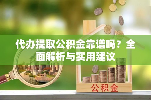 罗城代办提取公积金靠谱吗？全面解析与实用建议