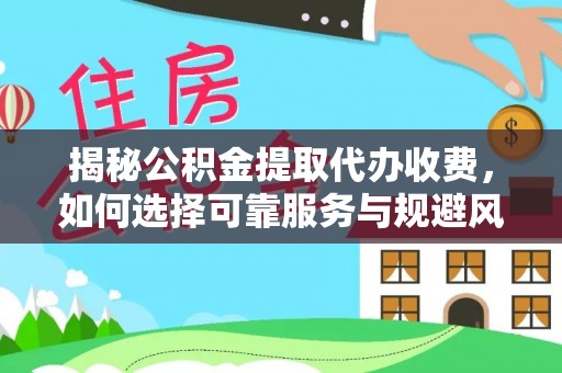 罗城揭秘公积金提取代办收费，如何选择可靠服务与规避风险