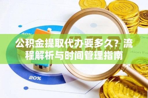 罗城公积金提取代办要多久？流程解析与时间管理指南