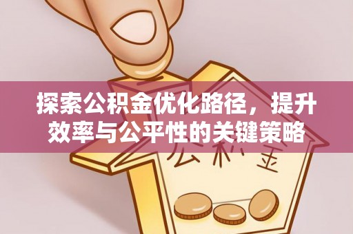 罗城探索公积金优化路径，提升效率与公平性的关键策略