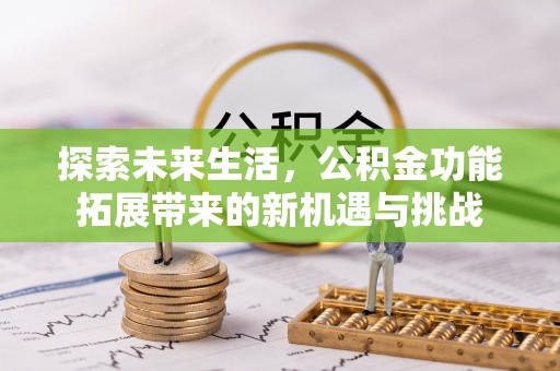 罗城探索未来生活，公积金功能拓展带来的新机遇与挑战