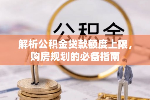 罗城解析公积金贷款额度上限，购房规划的必备指南
