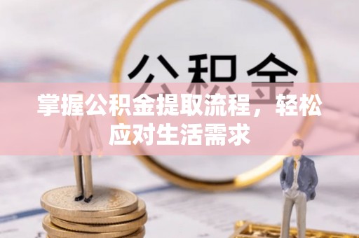 罗城掌握公积金提取流程，轻松应对生活需求