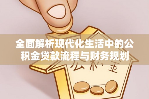 罗城全面解析现代化生活中的公积金贷款流程与财务规划