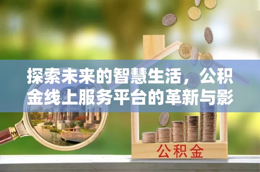 罗城探索未来的智慧生活，公积金线上服务平台的革新与影响