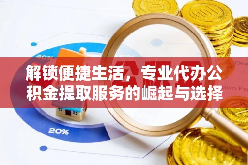 罗城解锁便捷生活，专业代办公积金提取服务的崛起与选择