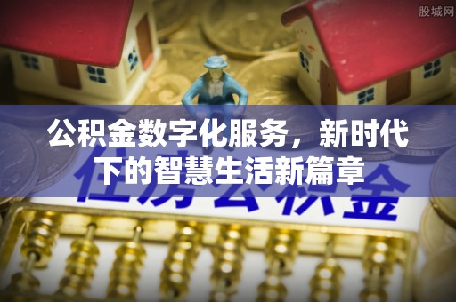罗城公积金数字化服务，新时代下的智慧生活新篇章