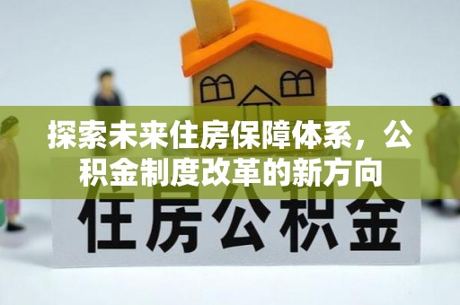 罗城探索未来住房保障体系，公积金制度改革的新方向