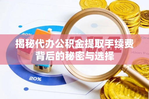 罗城揭秘代办公积金提取手续费背后的秘密与选择