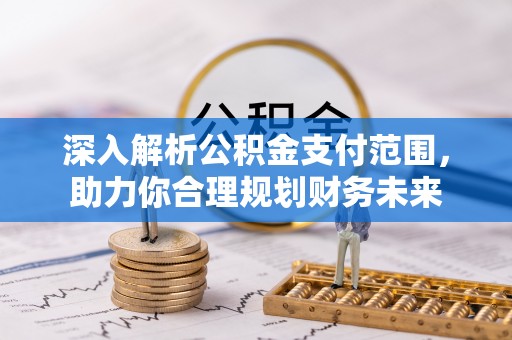 罗城深入解析公积金支付范围，助力你合理规划财务未来