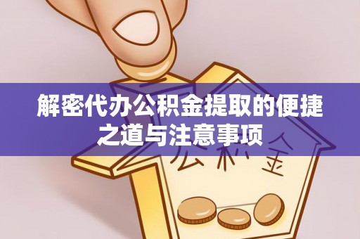 罗城解密代办公积金提取的便捷之道与注意事项