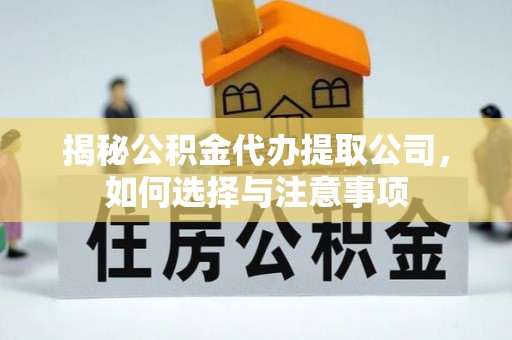 罗城揭秘公积金代办提取公司，如何选择与注意事项