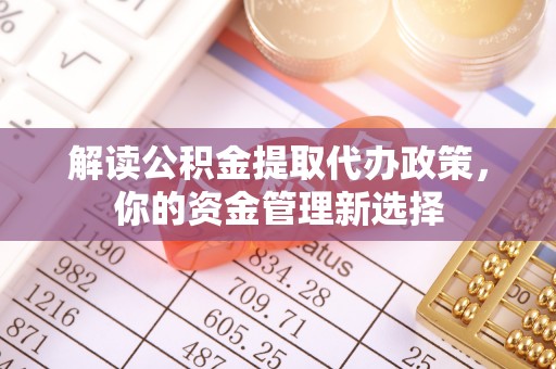 罗城解读公积金提取代办政策，你的资金管理新选择
