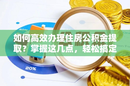 罗城如何高效办理住房公积金提取？掌握这几点，轻松搞定！