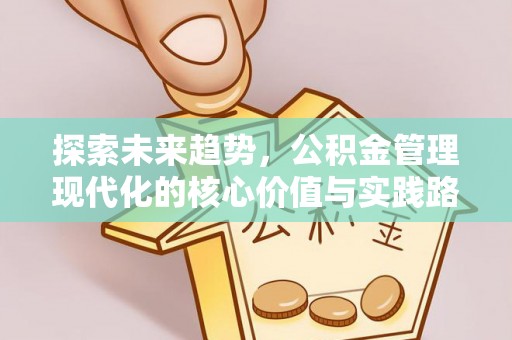 罗城探索未来趋势，公积金管理现代化的核心价值与实践路径
