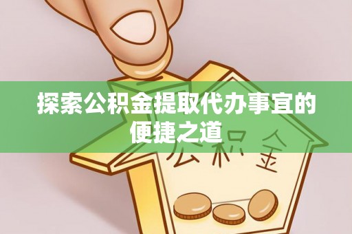 罗城探索公积金提取代办事宜的便捷之道