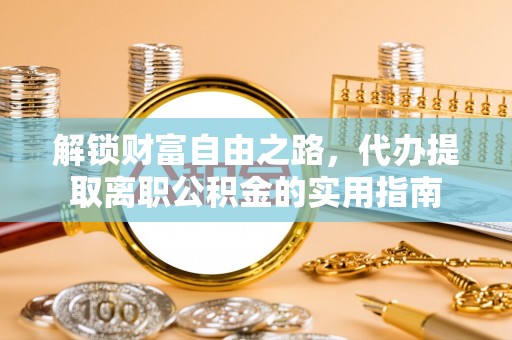 罗城解锁财富自由之路，代办提取离职公积金的实用指南