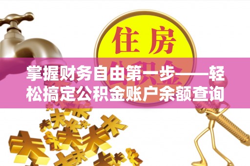 罗城掌握财务自由第一步——轻松搞定公积金账户余额查询的方法与技巧
