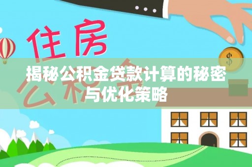罗城揭秘公积金贷款计算的秘密与优化策略