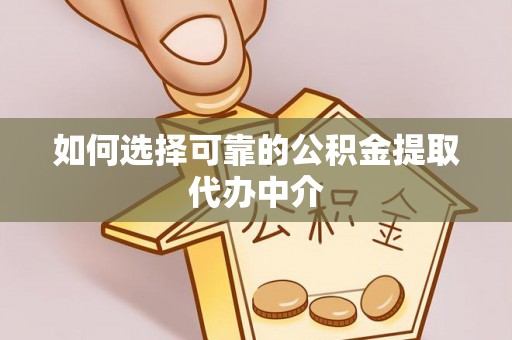 罗城如何选择可靠的公积金提取代办中介