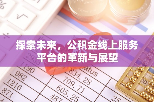 罗城探索未来，公积金线上服务平台的革新与展望