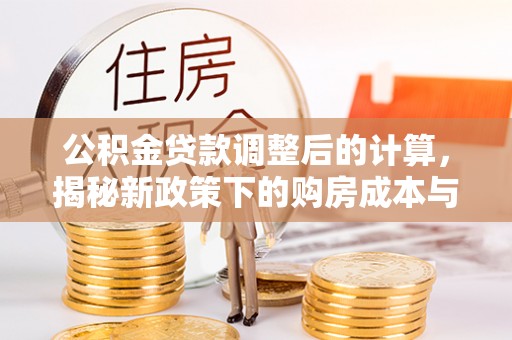 罗城公积金贷款调整后的计算，揭秘新政策下的购房成本与规划策略