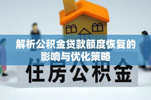 罗城解析公积金贷款额度恢复的影响与优化策略
