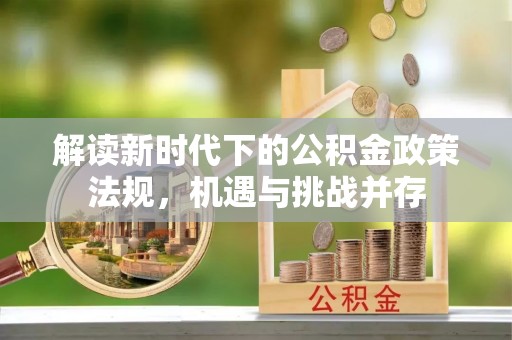 罗城解读新时代下的公积金政策法规，机遇与挑战并存
