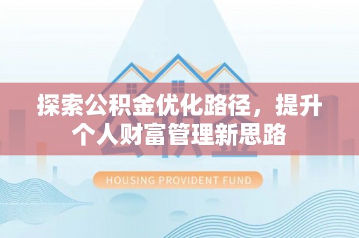 罗城探索公积金优化路径，提升个人财富管理新思路