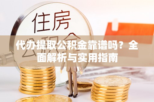 罗城代办提取公积金靠谱吗？全面解析与实用指南