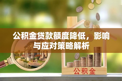 罗城公积金贷款额度降低，影响与应对策略解析