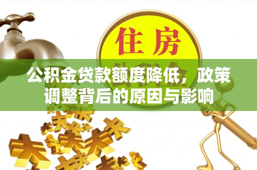 罗城公积金贷款额度降低，政策调整背后的原因与影响