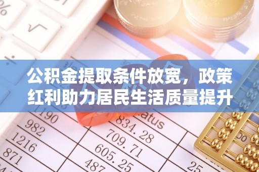 罗城公积金提取条件放宽，政策红利助力居民生活质量提升